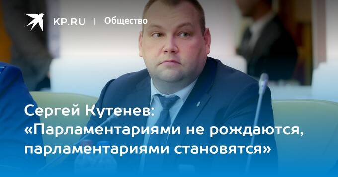 Сергей Кутенёв: «Парламентариями не рождаются…»